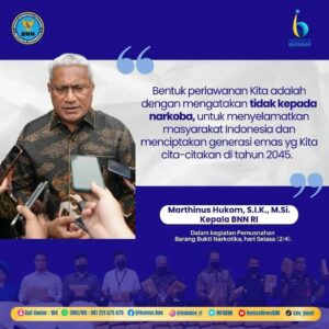 Kutipan Kepala BNN RI Marthinus Hukom, S.I.K., M.Si., dalam pemusnahan barang bukti narkotika. Kutipan Kepala BNN RI Marthinus Hukom, S.I.K., M.Si., dalam pemusnahan barang bukti narkotika.